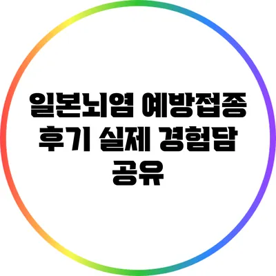일본뇌염 예방접종 후기: 실제 경험담 공유