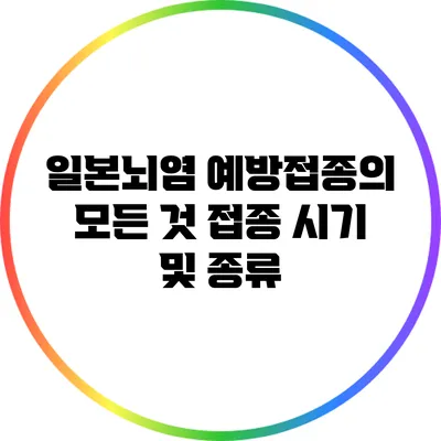 일본뇌염 예방접종의 모든 것: 접종 시기 및 종류