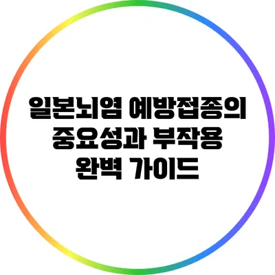 일본뇌염 예방접종의 중요성과 부작용 완벽 가이드
