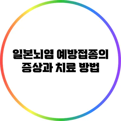 일본뇌염 예방접종의 증상과 치료 방법