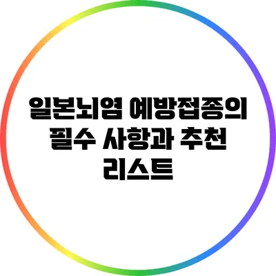 일본뇌염 예방접종의 필수 사항과 추천 리스트