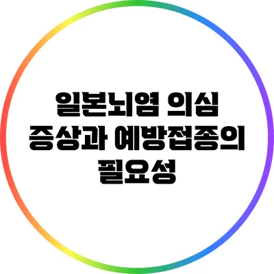 일본뇌염 의심 증상과 예방접종의 필요성