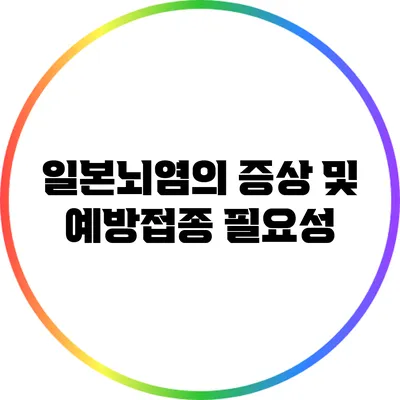 일본뇌염의 증상 및 예방접종 필요성