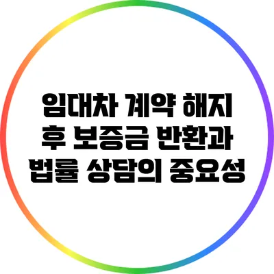 임대차 계약 해지 후 보증금 반환과 법률 상담의 중요성