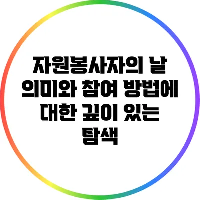 자원봉사자의 날: 의미와 참여 방법에 대한 깊이 있는 탐색