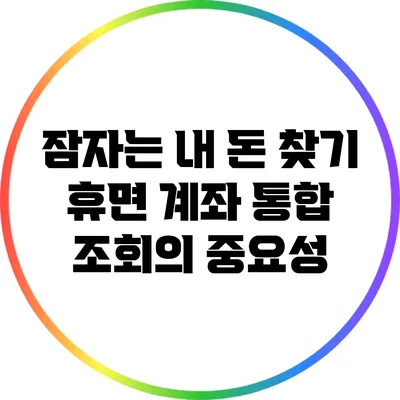 잠자는 내 돈 찾기: 휴면 계좌 통합 조회의 중요성