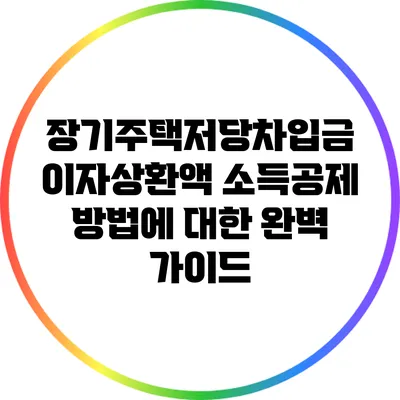 장기주택저당차입금 이자상환액 소득공제 방법에 대한 완벽 가이드