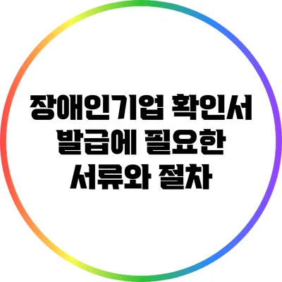 장애인기업 확인서 발급에 필요한 서류와 절차