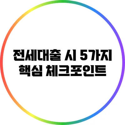 전세대출 시 5가지 핵심 체크포인트