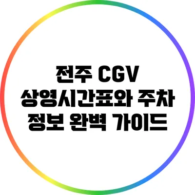 전주 CGV 상영시간표와 주차 정보 완벽 가이드