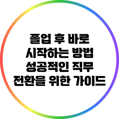 졸업 후 바로 시작하는 방법: 성공적인 직무 전환을 위한 가이드