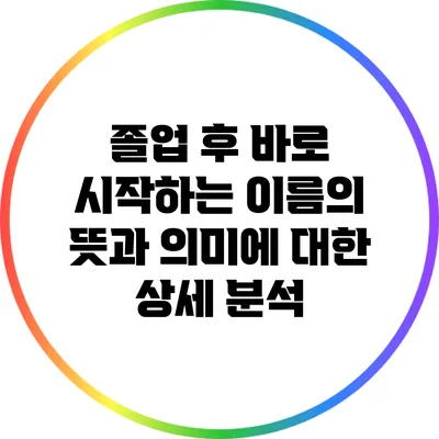 졸업 후 바로 시작하는 이름의 뜻과 의미에 대한 상세 분석