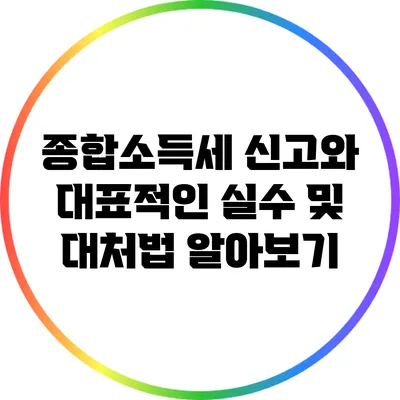 종합소득세 신고와 대표적인 실수 및 대처법 알아보기