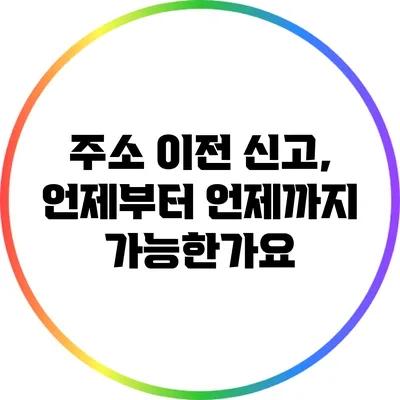 주소 이전 신고, 언제부터 언제까지 가능한가요?
