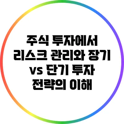 주식 투자에서 리스크 관리와 장기 vs 단기 투자 전략의 이해