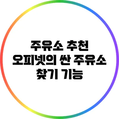 주유소 추천: 오피넷의 싼 주유소 찾기 기능
