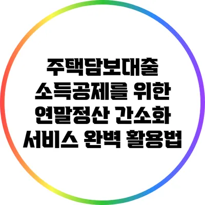 주택담보대출 소득공제를 위한 연말정산 간소화 서비스 완벽 활용법