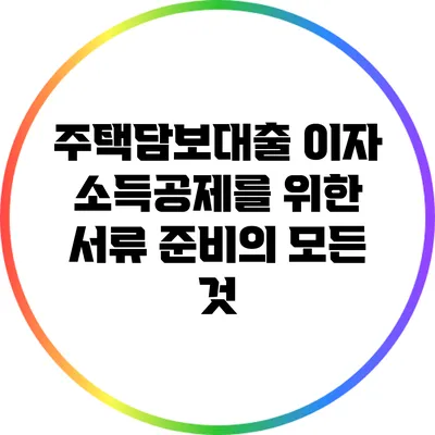 주택담보대출 이자 소득공제를 위한 서류 준비의 모든 것