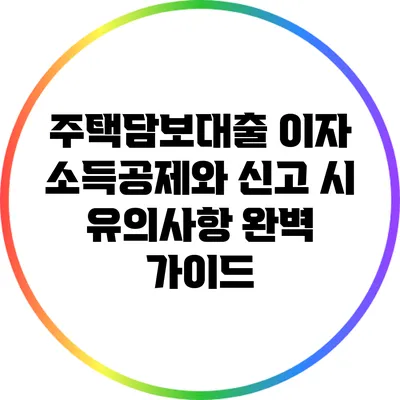 주택담보대출 이자 소득공제와 신고 시 유의사항 완벽 가이드