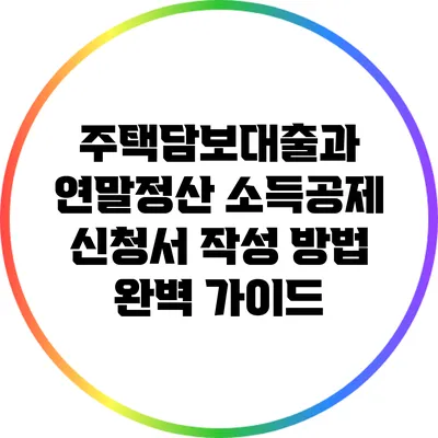 주택담보대출과 연말정산 소득공제 신청서 작성 방법 완벽 가이드