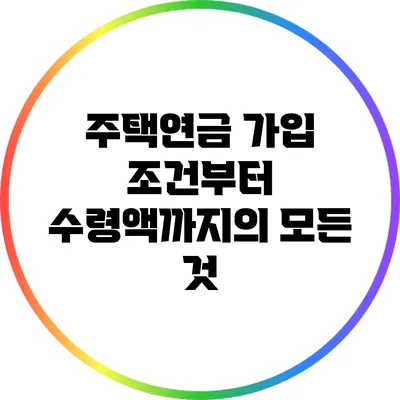 주택연금: 가입 조건부터 수령액까지의 모든 것
