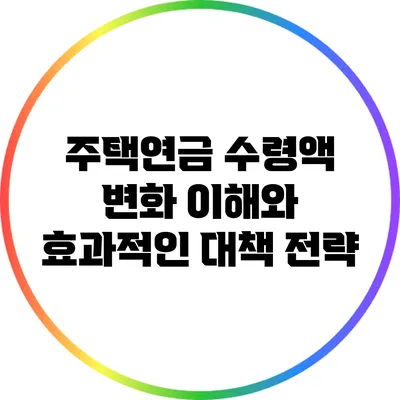 주택연금 수령액 변화 이해와 효과적인 대책 전략