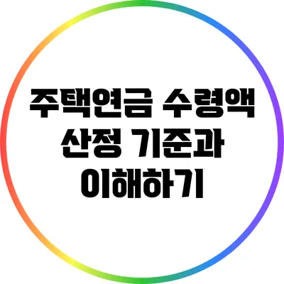 주택연금 수령액 산정 기준과 이해하기