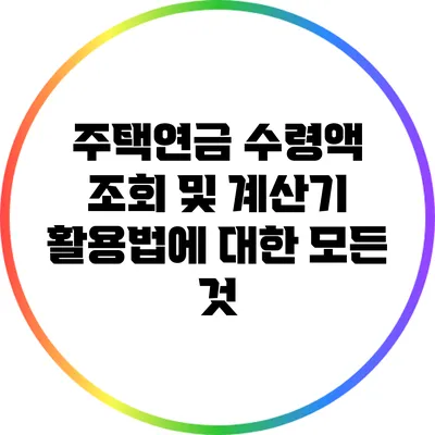 주택연금 수령액 조회 및 계산기 활용법에 대한 모든 것