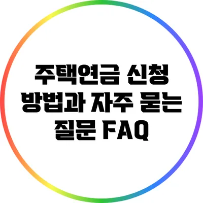 주택연금 신청 방법과 자주 묻는 질문 FAQ
