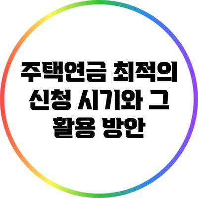 주택연금 최적의 신청 시기와 그 활용 방안