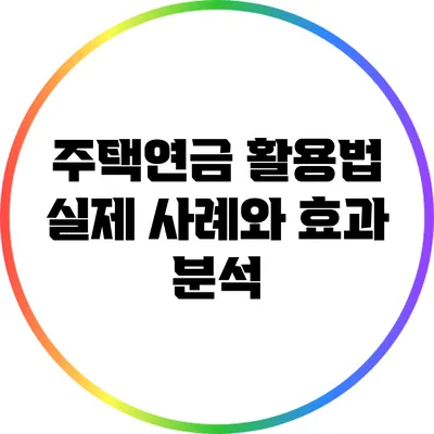 주택연금 활용법: 실제 사례와 효과 분석