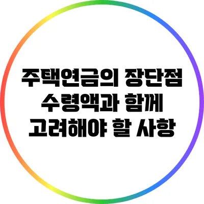 주택연금의 장단점: 수령액과 함께 고려해야 할 사항