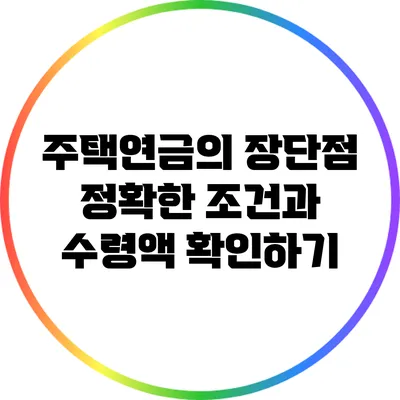 주택연금의 장단점: 정확한 조건과 수령액 확인하기