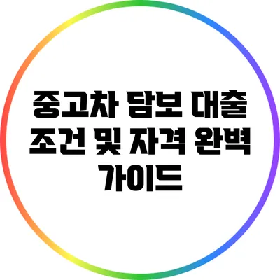 중고차 담보 대출 조건 및 자격 완벽 가이드