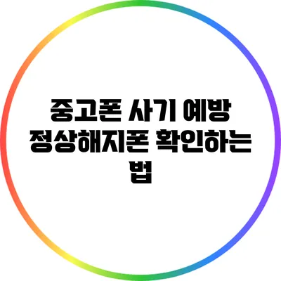 중고폰 사기 예방: 정상해지폰 확인하는 법
