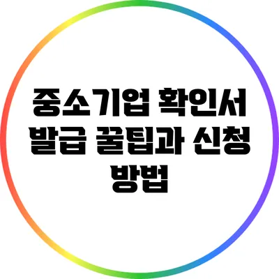 중소기업 확인서 발급 꿀팁과 신청 방법