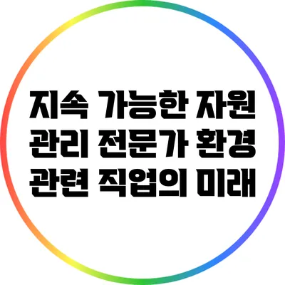 지속 가능한 자원 관리 전문가: 환경 관련 직업의 미래