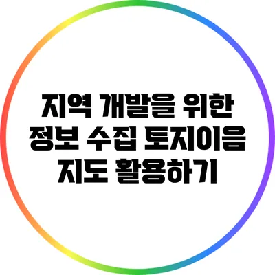 지역 개발을 위한 정보 수집: 토지이음 지도 활용하기
