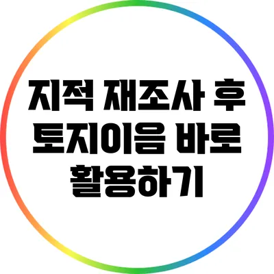 지적 재조사 후 토지이음 바로 활용하기