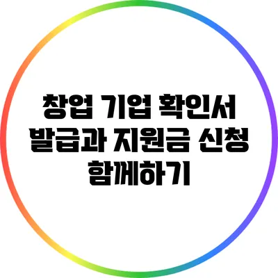 창업 기업 확인서 발급과 지원금 신청 함께하기