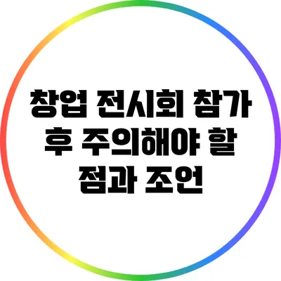 창업 전시회 참가 후 주의해야 할 점과 조언