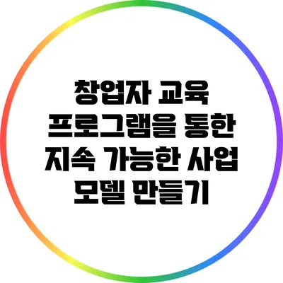 창업자 교육 프로그램을 통한 지속 가능한 사업 모델 만들기