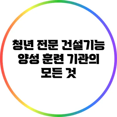 청년 전문 건설기능 양성 훈련 기관의 모든 것