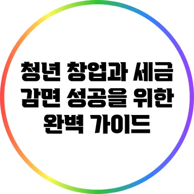 청년 창업과 세금 감면: 성공을 위한 완벽 가이드