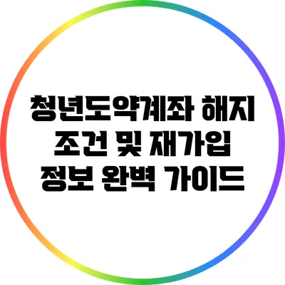 청년도약계좌 해지 조건 및 재가입 정보 완벽 가이드