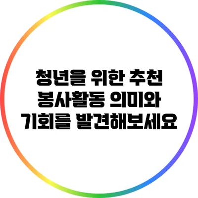 청년을 위한 추천 봉사활동: 의미와 기회를 발견해보세요