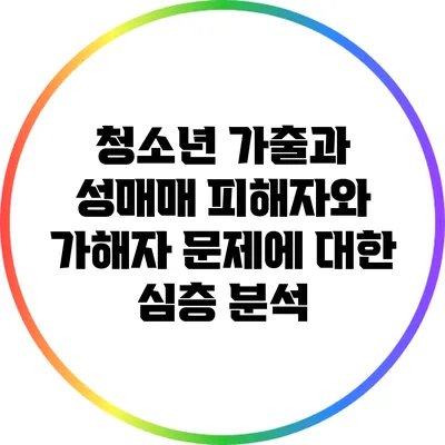 청소년 가출과 성매매: 피해자와 가해자 문제에 대한 심층 분석
