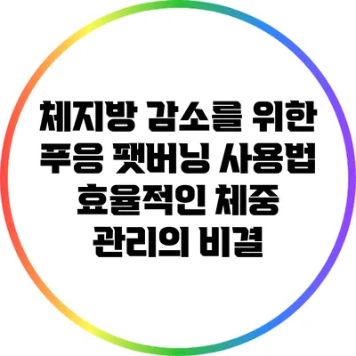 체지방 감소를 위한 푸응 팻버닝 사용법: 효율적인 체중 관리의 비결
