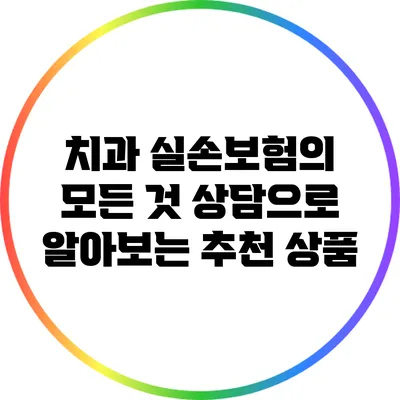 치과 실손보험의 모든 것: 상담으로 알아보는 추천 상품