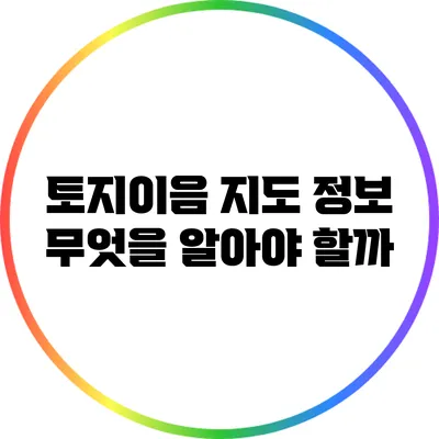 토지이음 지도 정보: 무엇을 알아야 할까?